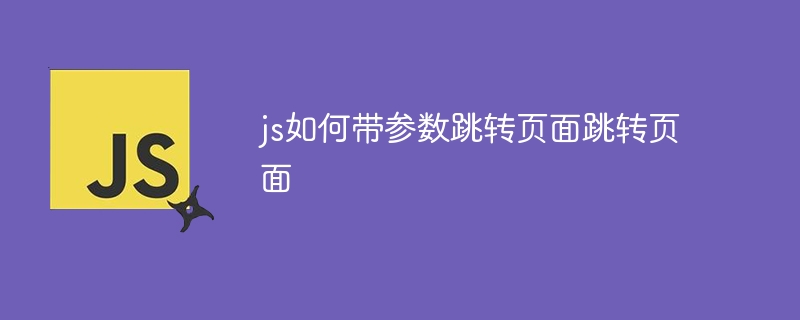 js如何带参数跳转页面跳转页面