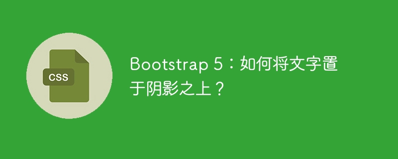 bootstrap 5：如何将文字置于阴影之上？