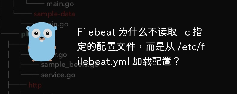 filebeat 为什么不读取 -c 指定的配置文件，而是从 /etc/filebeat.yml 加载配置？