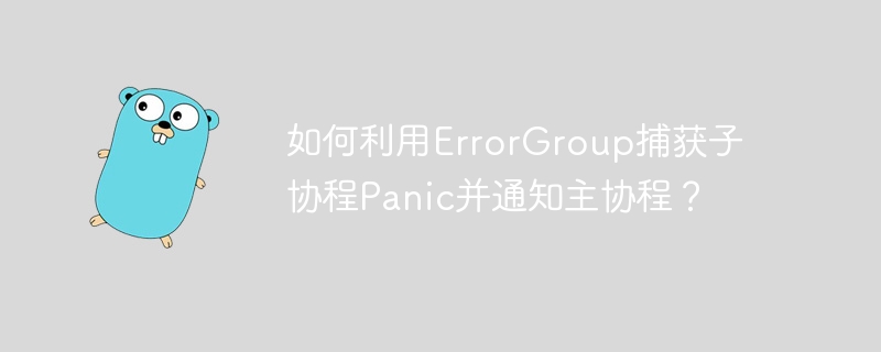 如何利用errorgroup捕获子协程panic并通知主协程？