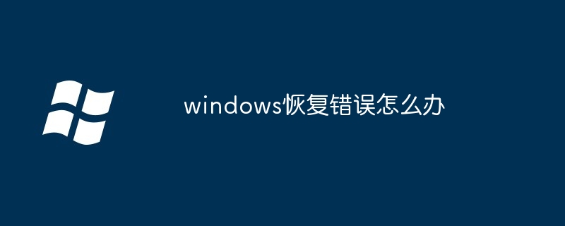 windows恢复错误怎么办