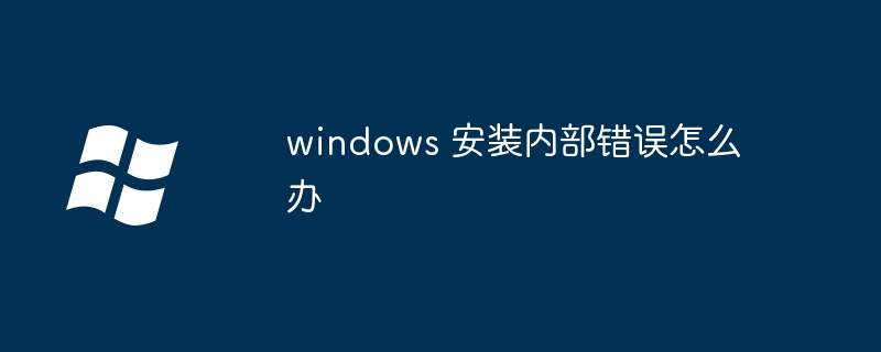 windows 安装内部错误怎么办