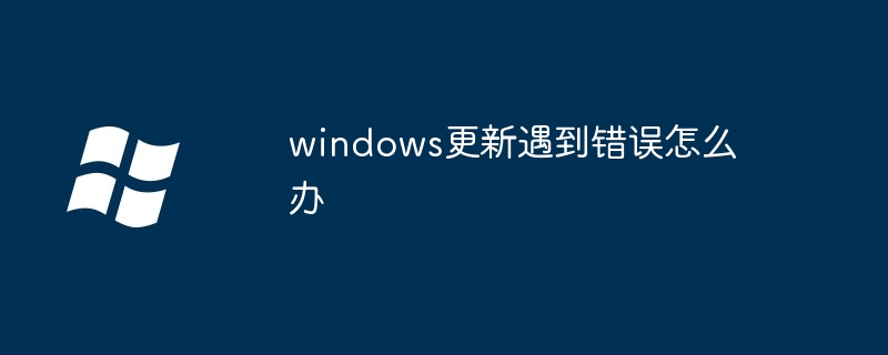 windows更新遇到错误怎么办