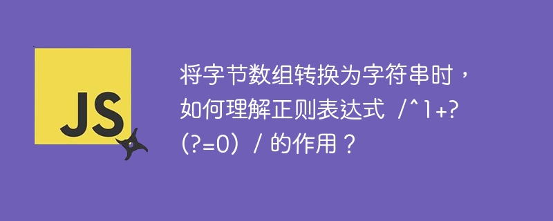 将字节数组转换为字符串时，如何理解正则表达式  /^1+?  (?=0)  / 的作用？