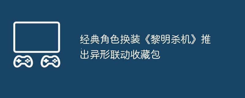 经典角色换装《黎明杀机》推出异形联动收藏包