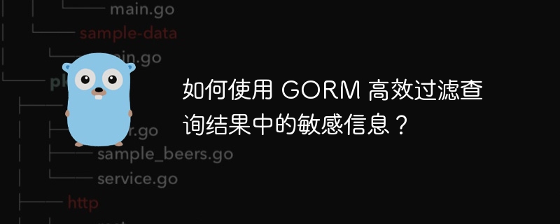 如何使用 gorm 高效过滤查询结果中的敏感信息？