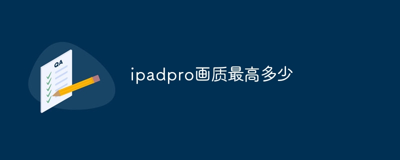 ipadpro画质最高多少