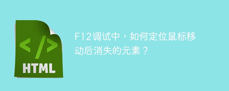 F12调试中，如何定位鼠标移动后消失的元素？ 
