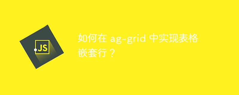 如何在 ag-grid 中实现表格嵌套行？