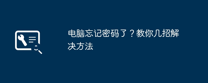 电脑忘记密码了？教你几招解决方法