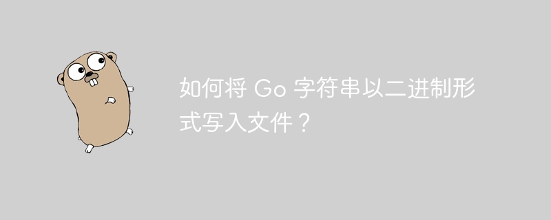 如何将 go 字符串以二进制形式写入文件？