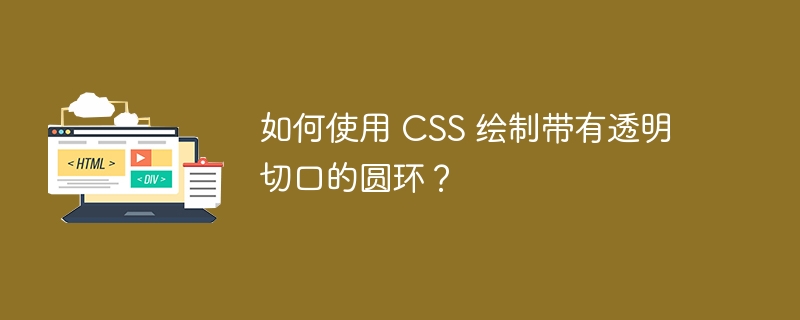 如何使用 CSS 绘制带有透明切口的圆环？ 
