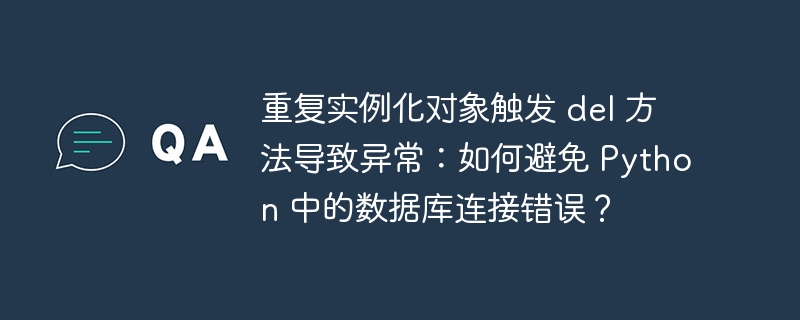 重复实例化对象触发 del 方法导致异常：如何避免 python 中的数据库连接错误？