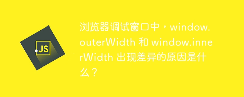 浏览器调试窗口中，window.outerwidth 和 window.innerwidth 出现差异的原因是什么？