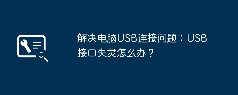 解决电脑USB连接问题：USB接口失灵怎么办？