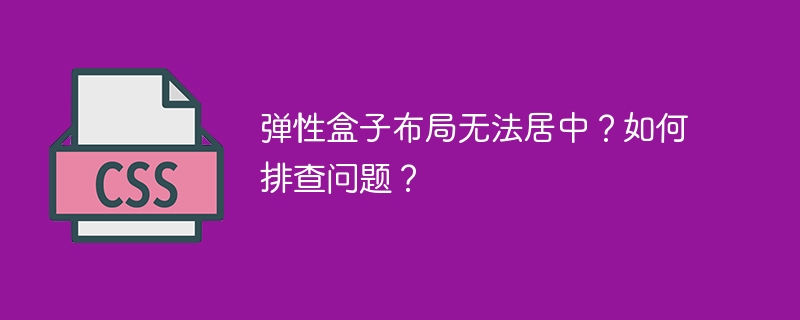 弹性盒子布局无法居中？如何排查问题？