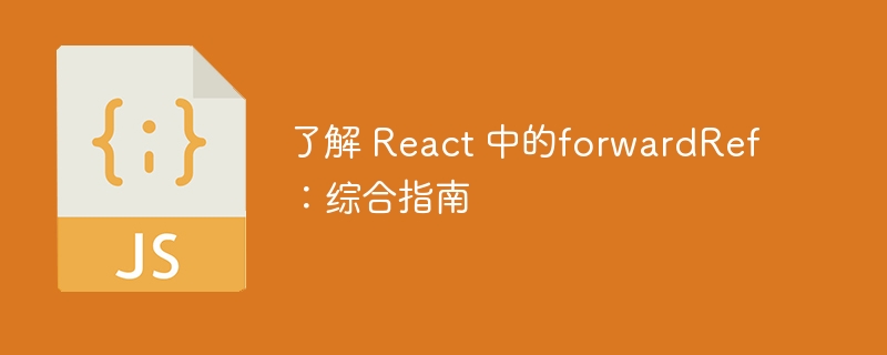 了解 react 中的forwardref：综合指南