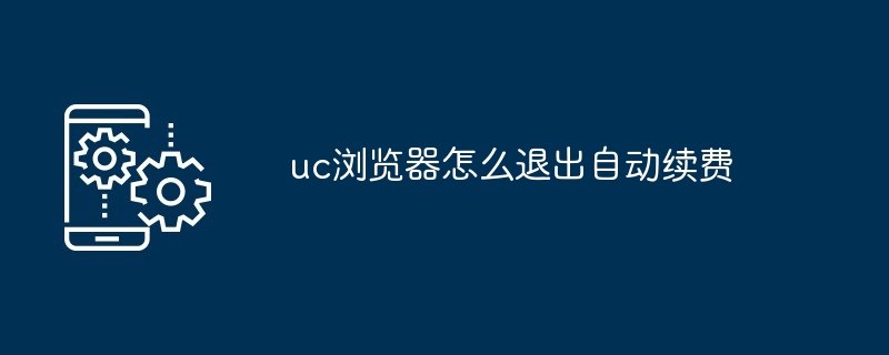 uc浏览器怎么退出自动续费