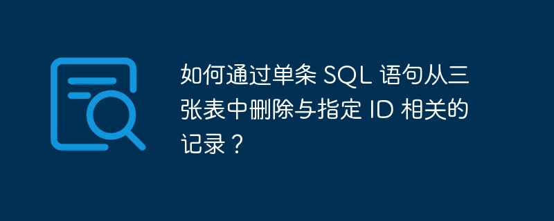 如何通过单条 sql 语句从三张表中删除与指定 id 相关的记录？