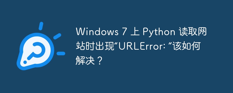 windows 7 上 python 读取网站时出现“urlerror: ”该如何解决？