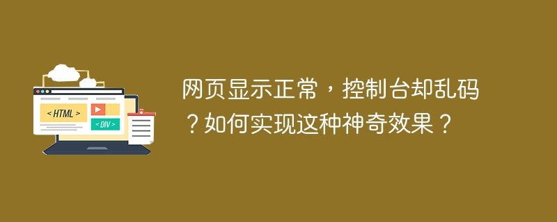 网页显示正常，控制台却乱码？如何实现这种神奇效果？ 
