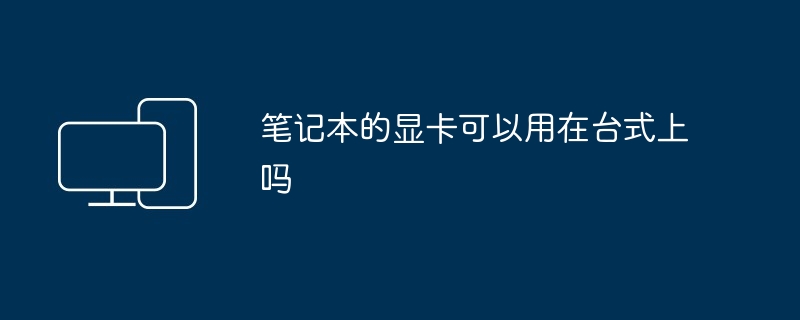 笔记本的显卡可以用在台式上吗