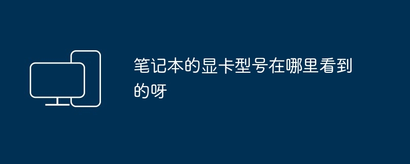 笔记本的显卡型号在哪里看到的呀