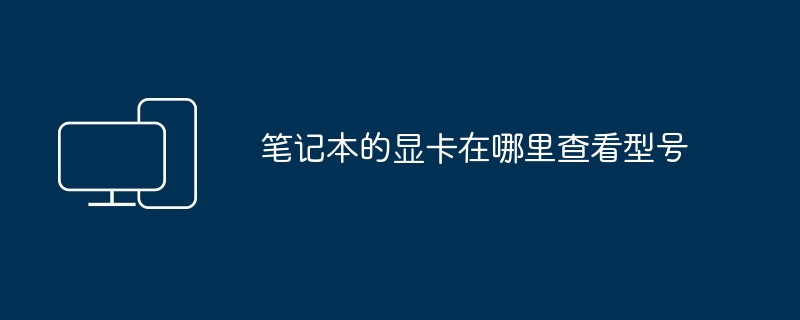 笔记本的显卡在哪里查看型号