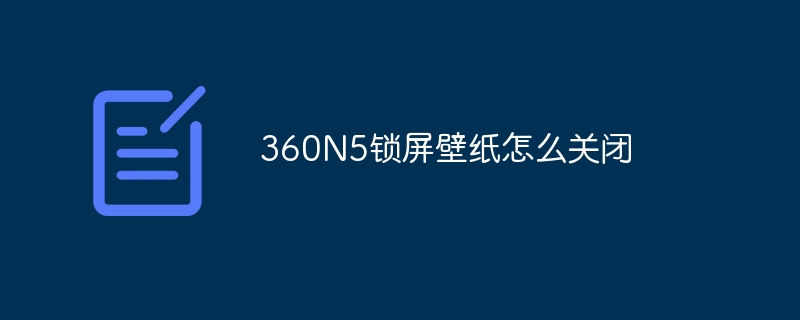 360N5锁屏壁纸怎么关闭