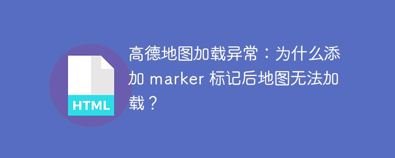 高德地图加载异常：为什么添加 marker 标记后地图无法加载？ 
