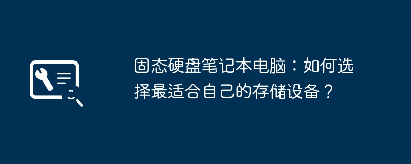 固态硬盘笔记本电脑：如何选择最适合自己的存储设备？