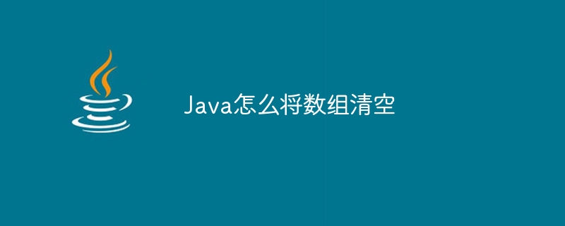 Java怎么将数组清空