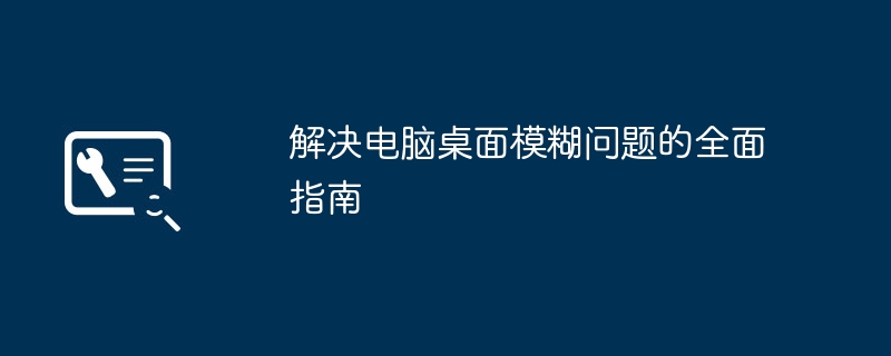 解决电脑桌面模糊问题的全面指南