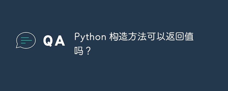 python 构造方法可以返回值吗？