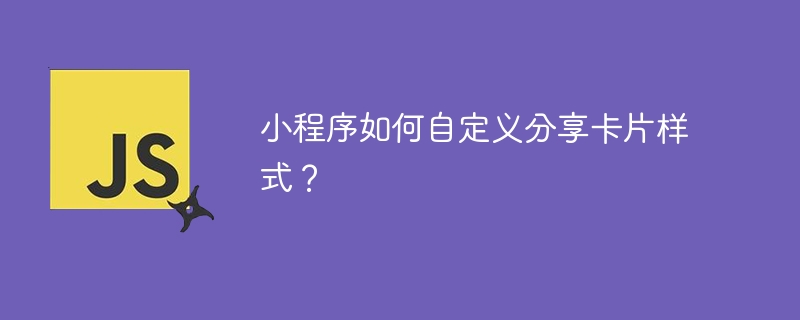 小程序如何自定义分享卡片样式？