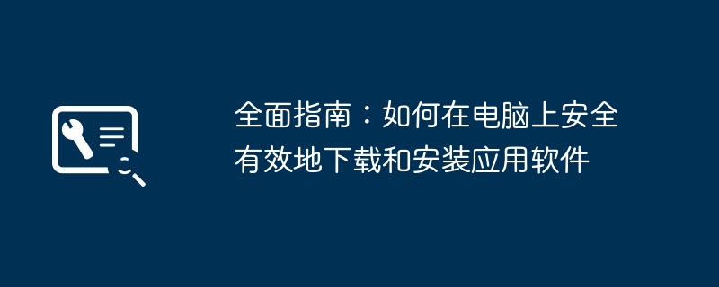 全面指南：如何在电脑上安全有效地下载和安装应用软件