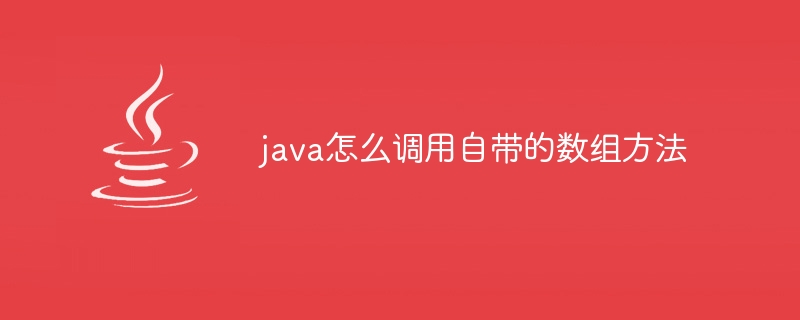 java怎么调用自带的数组方法