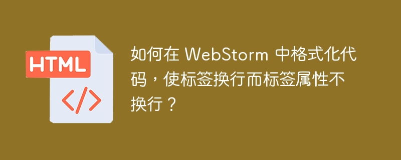 如何在 WebStorm 中格式化代码，使标签换行而标签属性不换行？ 
