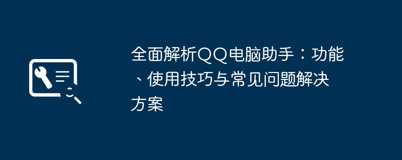 全面解析QQ电脑助手：功能、使用技巧与常见问题解决方案