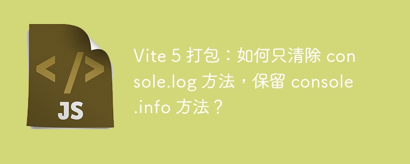 vite 5 打包：如何只清除 console.log 方法，保留 console.info 方法？