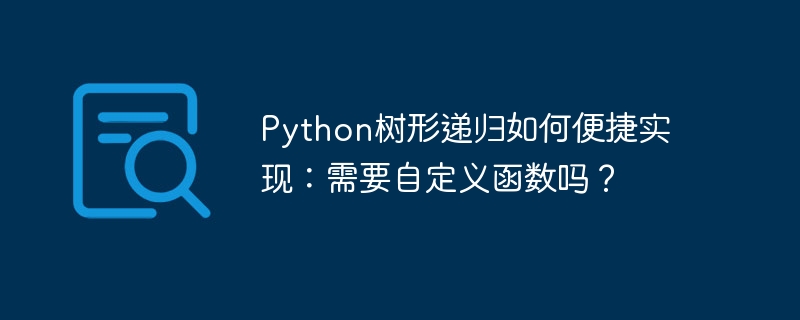 python树形递归如何便捷实现：需要自定义函数吗？