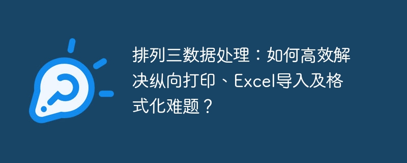 排列三数据处理：如何高效解决纵向打印、excel导入及格式化难题？