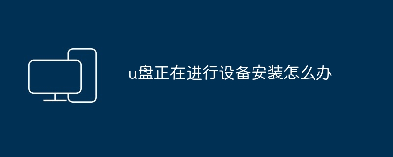 u盘正在进行设备安装怎么办