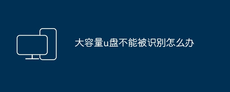 大容量u盘不能被识别怎么办