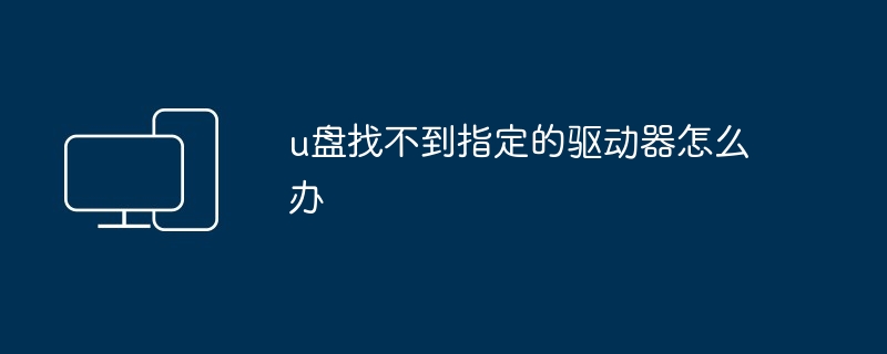 u盘找不到指定的驱动器怎么办