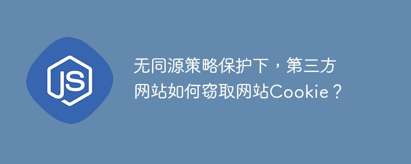 无同源策略保护下，第三方网站如何窃取网站cookie？