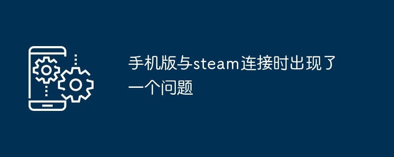 手机版与steam连接时出现了一个问题