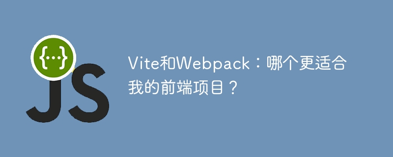 vite和webpack：哪个更适合我的前端项目？