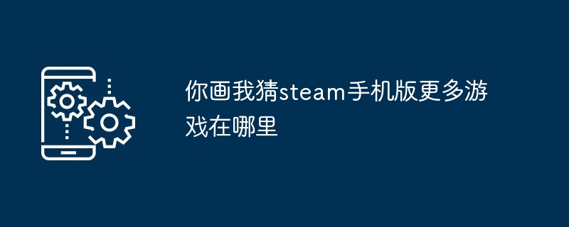 你画我猜steam手机版更多游戏在哪里