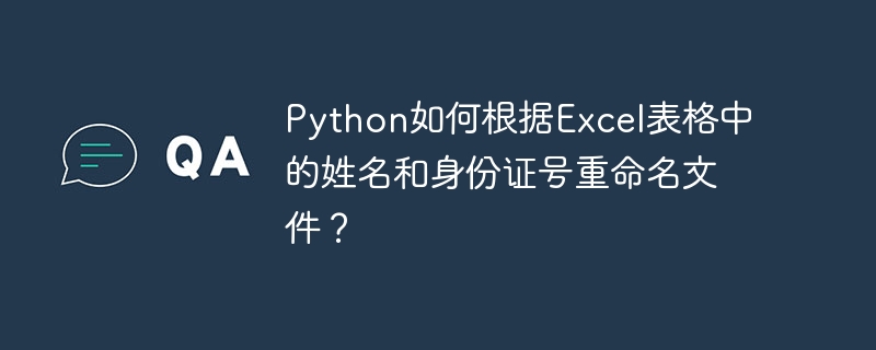 python如何根据excel表格中的姓名和身份证号重命名文件？